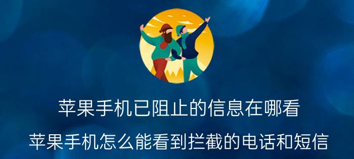 苹果手机已阻止的信息在哪看 苹果手机怎么能看到拦截的电话和短信？